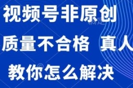 视频号非原创，内容质量不合格，...