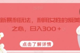 最新暴利玩法，利用女性的爱美之...