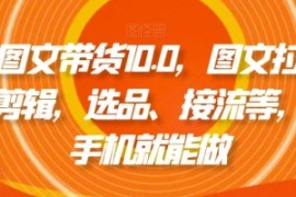 抖音图文带货10.0，图文拉流、图...