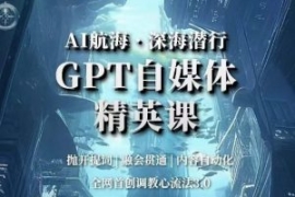 AI航海·深海潜行，GPT自媒体精...