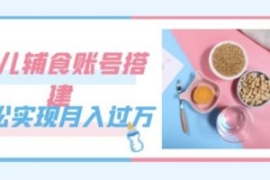 紧跟时代发展，婴儿辅食账号搭建...