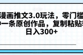 抖音漫画推文3.0玩法，零门槛，...