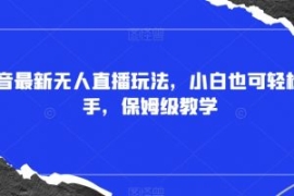 抖音最新无人直播玩法，小白也可...