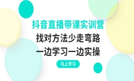 《第215期》抖音直播带课实训营...