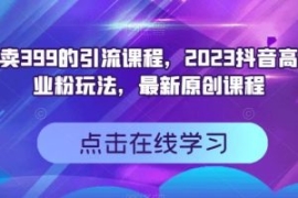 外面卖399的引流课程，2023抖音...