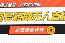 视频号短剧无人直播，螺旋起号，...