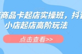 抖店商品卡起店实操班，抖音小店...