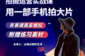 手机拍摄运营实战课，用一部手机...