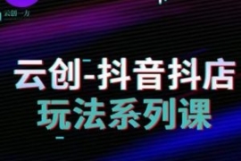 云创-抖音小店系列课，抖音小店...